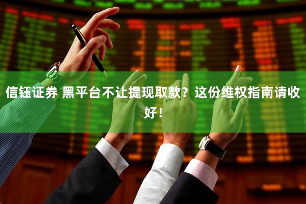 信钰证券 黑平台不让提现取款？这份维权指南请收好！