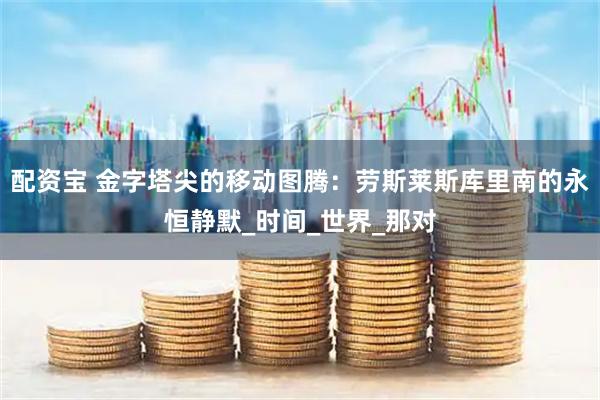 配资宝 金字塔尖的移动图腾：劳斯莱斯库里南的永恒静默_时间_世界_那对