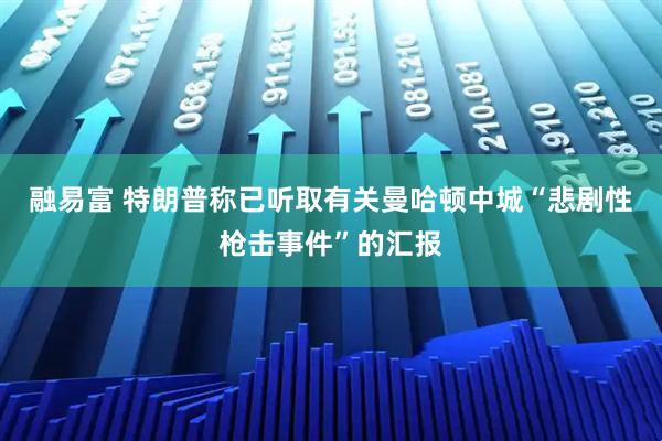 融易富 特朗普称已听取有关曼哈顿中城“悲剧性枪击事件”的汇报